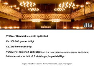 VEGA er Danmarks største spillested Ca. 300.000 gæster årligt Ca. 270 koncerter årligt