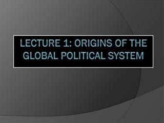 Lecture 1: Origins of the Global Political System