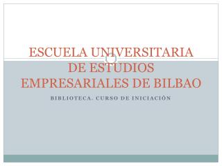 ESCUELA UNIVERSITARIA DE ESTUDIOS EMPRESARIALES DE BILBAO