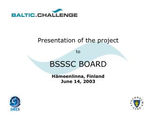 Presentation of the project to BSSSC BOARD H ämeenlinna, Finland June 14, 2003