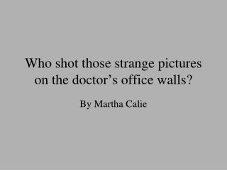 Who shot those strange pictures on the doctor’s office walls?