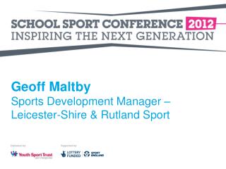 Geoff Maltby Sports Development Manager – Leicester-Shire &amp; Rutland Sport