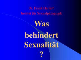 Dr. Frank Herrath Institut für Sexualpädagogik Was behindert Sexualität ?