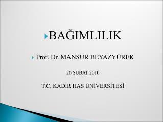 BAĞIMLILIK Prof. Dr. MANSUR BEYAZYÜREK 26 ŞUBAT 2010 T.C. KADİR HAS ÜNİVERSİTESİ