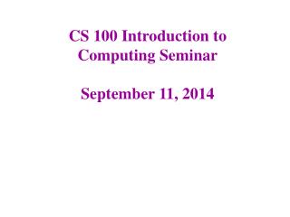 CS 100 Introduction to Computing Seminar September 11, 2014