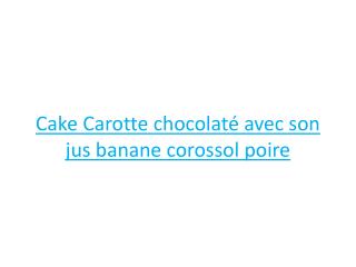 Cake Carotte chocolaté avec son jus banane corossol poire