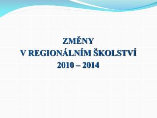 ZMĚNY V REGIONÁLNÍM ŠKOLSTVÍ 2010 – 2014