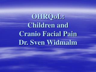 OHRQoL: Children and Cranio Facial Pain Dr. Sven Widmalm