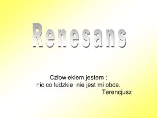 Człowiekiem jestem ; nic co ludzkie nie jest mi obce. Terencjusz