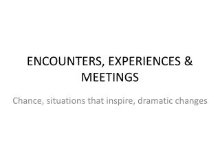 ENCOUNTERS, EXPERIENCES &amp; MEETINGS