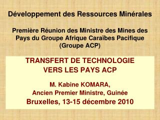 TRANSFERT DE TECHNOLOGIE VERS LES PAYS ACP M. Kabine KOMARA, Ancien Premier Ministre, Guinée