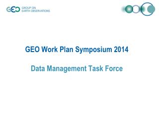 GEO Work Plan Symposium 2014 Data Management Task Force