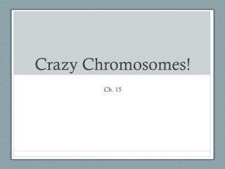 Crazy Chromosomes!