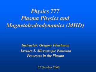 Physics 777 Plasma Physics and Magnetohydrodynamics (MHD)