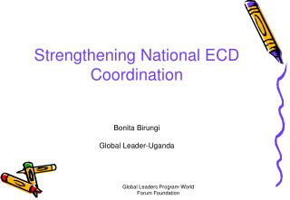 Strengthening National ECD Coordination Bonita Birungi Global Leader-Uganda