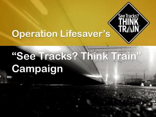 Operation Lifesaver’s “See Tracks? Think Train” Campaign