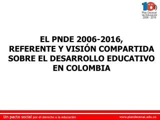 EL PNDE 2006-2016, REFERENTE Y VISIÓN COMPARTIDA SOBRE EL DESARROLLO EDUCATIVO EN COLOMBIA