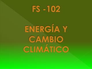 FS -102 ENERGÍA Y CAMBIO CLIMÁTICO