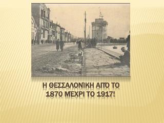 Η Θεσσαλονίκη από το 1870 μέχρι το 1917!