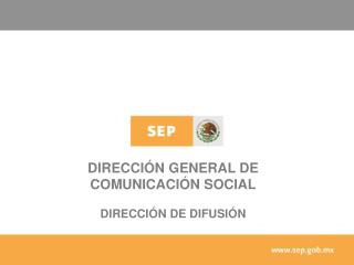 DIRECCIÓN GENERAL DE COMUNICACIÓN SOCIAL DIRECCIÓN DE DIFUSIÓN