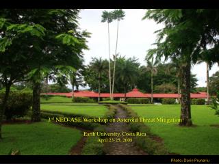 3 rd NEO-ASE Workshop on Asteroid Threat Mitigation Earth University, Costa Rica