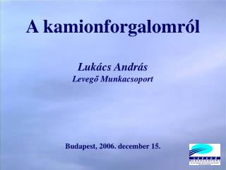 A kamionforgalomról Lukács András Leveg ő Munkacsoport Budapest, 2006. december 15.