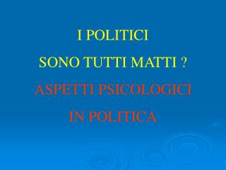 I POLITICI SONO TUTTI MATTI ? ASPETTI PSICOLOGICI IN POLITICA