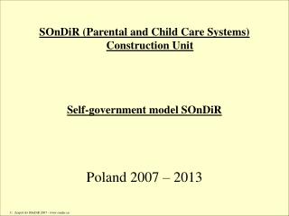 SOnDiR ( Parental and Child Care Systems ) C onstruction Unit Self-government model SOnDiR Poland 2007 – 2013