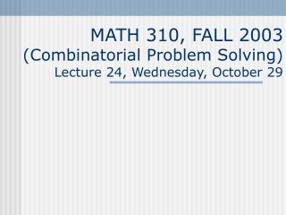 MATH 310, FALL 2003 (Combinatorial Problem Solving) Lecture 24, Wednesday, October 29