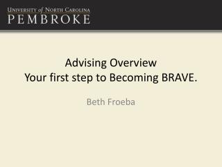 Advising Overview Your first step to Becoming BRAVE.