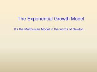 The Exponential Growth Model It’s the Malthusian Model in the words of Newton …