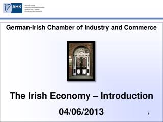 German-Irish Chamber of Industry and Commerce The Irish Economy – Introduction 04/06/2013