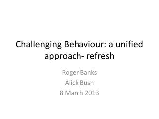 Challenging Behaviour: a unified approach- refresh