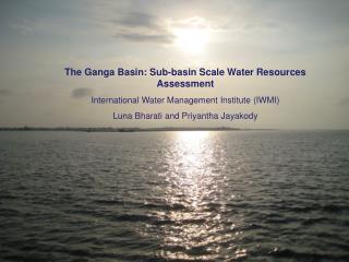 The Ganga Basin: Sub-basin Scale Water Resources Assessment International Water Management Institute (IWMI ) Luna B