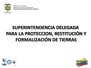 SUPERINTENDENCIA DELEGADA PARA LA PROTECCION, RESTITUCIÓN Y FORMALIZACIÓN DE TIERRAS