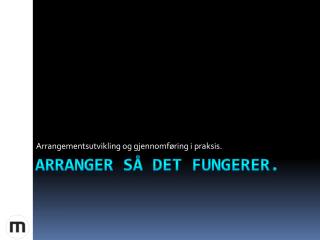 ARRANGER SÅ det fungerer.