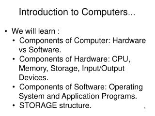 Introduction to Computers … We will learn : Components of Computer: Hardware vs Software.