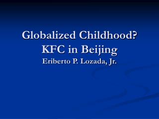 Globalized Childhood? KFC in Beijing Eriberto P. Lozada, Jr.