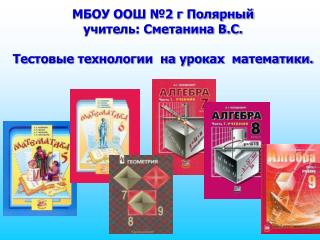 МБОУ ООШ №2 г Полярный учитель: Сметанина В.С. Тестовые технологии на уроках математики.