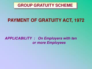 PAYMENT OF GRATUITY ACT, 1972 APPLICABILITY : On Employers with ten 				or more Employees