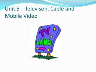 Unit 5—Televison, Cable and Mobile Video