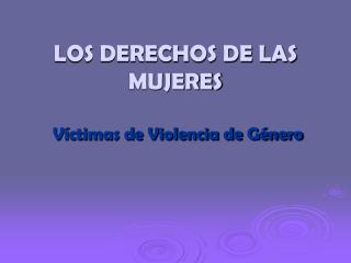 LOS DERECHOS DE LAS MUJERES Víctimas de Violencia de Género