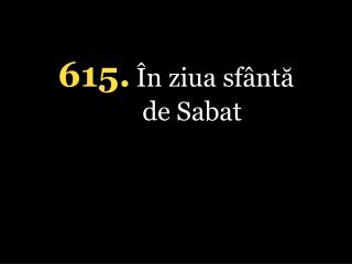 615. În ziua sfântă de Sabat