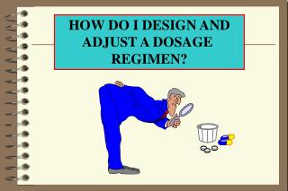 HOW DO I DESIGN AND ADJUST A DOSAGE REGIMEN?