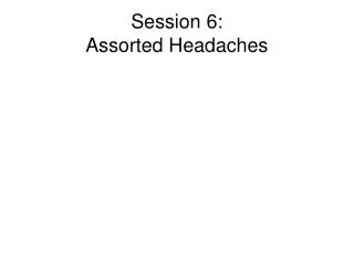 Session 6: Assorted Headaches