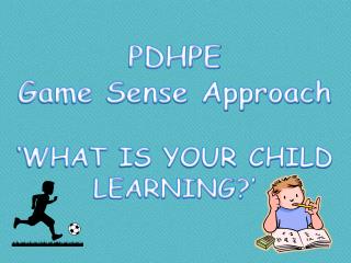 PDHPE Game Sense Approach ‘WHAT IS YOUR CHILD LEARNING?’