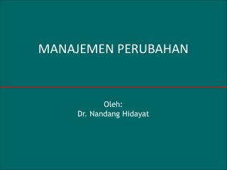 MANAJEMEN PERUBAHAN Oleh: Dr. Nandang Hidayat