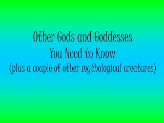 Other Gods and Goddesses You Need to Know (plus a couple of other mythological creatures)