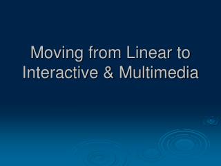 Moving from Linear to Interactive &amp; Multimedia