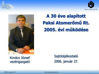 A 30 éve alapított Paksi Atomerőmű Rt. 2005. évi működése Sajtótájékoztató 200 6 . január 2 7 .